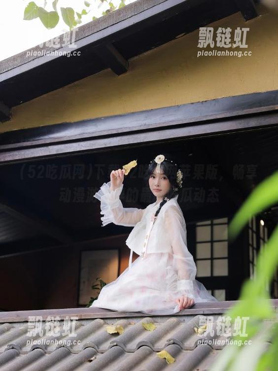 52吃瓜网 下载52吃瓜网苹果版,畅享动漫游戏界的最新吃瓜动态
