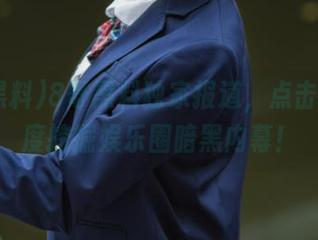 8哥黑料独家报道，点击网址深度挖掘娱乐圈暗黑内幕！
