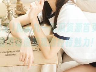 加入九一吃瓜资源首页，体验最热动漫游戏的独特魅力！