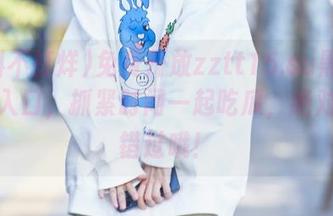 免费开放zztt15.su黑料不打烊入口，抓紧时间一起吃瓜，绝对不容错过哦！