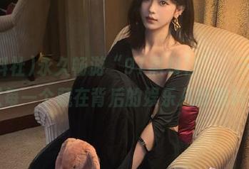 永久畅游“91黑料社”，不再错过每一个藏在背后的娱乐八卦黑料！